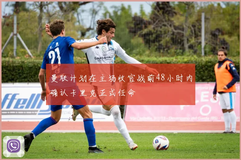 曼联计划在主场收官战前48小时内确认卡里克正式任命