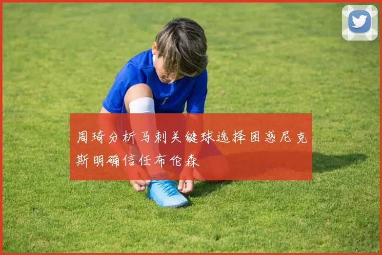 周琦分析马刺关键球选择困惑尼克斯明确信任布伦森