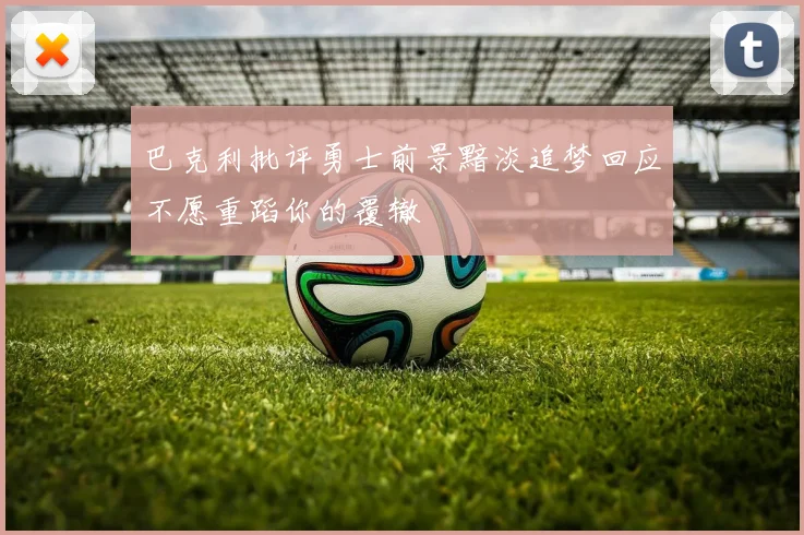 巴克利批评勇士前景黯淡追梦回应不愿重蹈你的覆辙