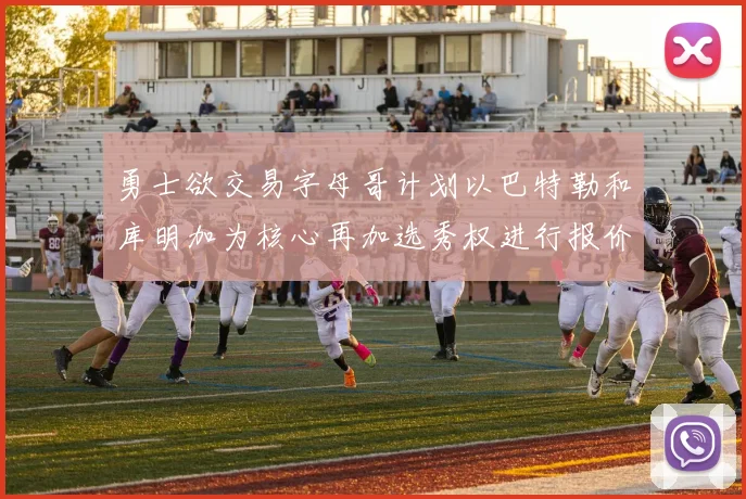 勇士欲交易字母哥计划以巴特勒和库明加为核心再加选秀权进行报价