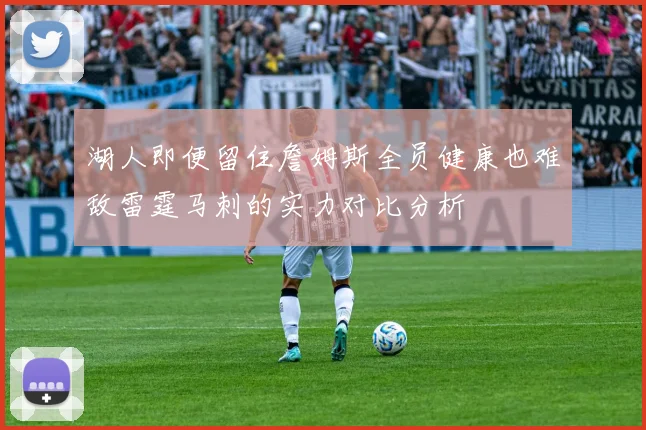 湖人即便留住詹姆斯全员健康也难敌雷霆马刺的实力对比分析