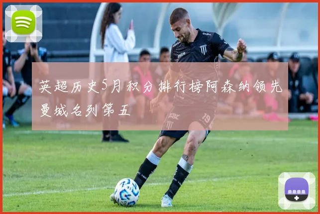 英超历史5月积分排行榜阿森纳领先曼城名列第五