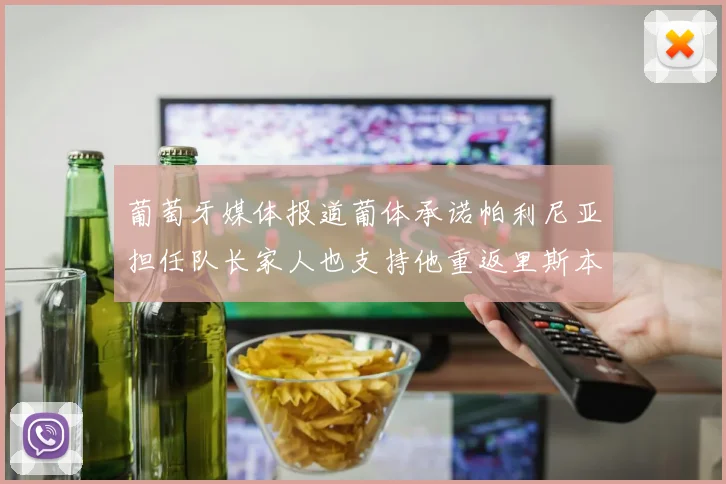 葡萄牙媒体报道葡体承诺帕利尼亚担任队长家人也支持他重返里斯本